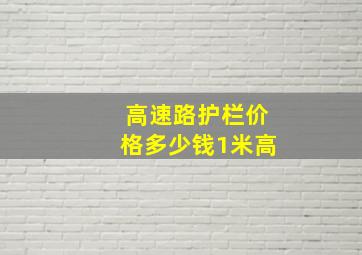 高速路护栏价格多少钱1米高