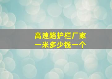 高速路护栏厂家一米多少钱一个