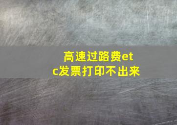 高速过路费etc发票打印不出来