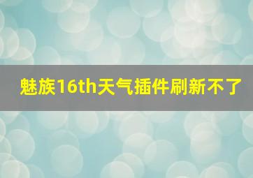 魅族16th天气插件刷新不了