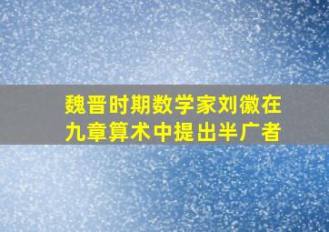 魏晋时期数学家刘徽在九章算术中提出半广者