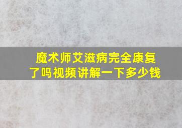 魔术师艾滋病完全康复了吗视频讲解一下多少钱