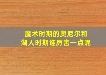 魔术时期的奥尼尔和湖人时期谁厉害一点呢