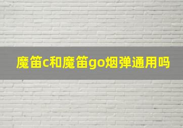 魔笛c和魔笛go烟弹通用吗