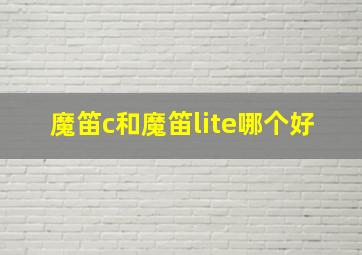 魔笛c和魔笛lite哪个好