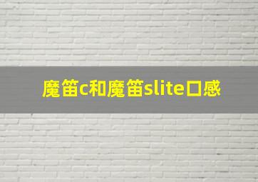 魔笛c和魔笛slite口感