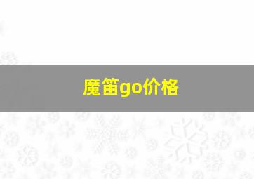 魔笛go价格