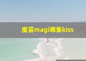 魔笛magi哪集kiss