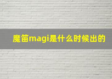 魔笛magi是什么时候出的