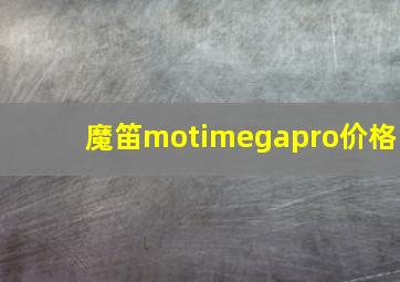 魔笛motimegapro价格