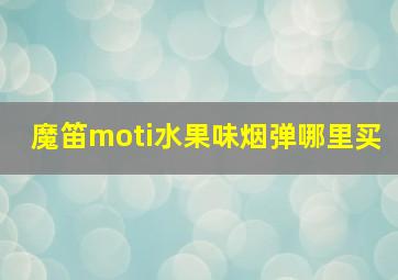 魔笛moti水果味烟弹哪里买