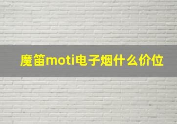 魔笛moti电子烟什么价位