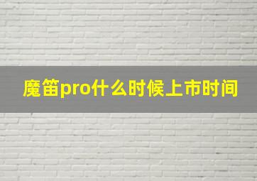 魔笛pro什么时候上市时间