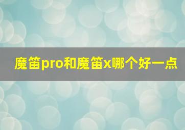 魔笛pro和魔笛x哪个好一点