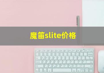 魔笛slite价格