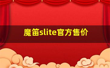 魔笛slite官方售价