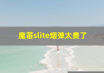 魔笛slite烟弹太费了