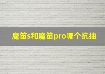 魔笛s和魔笛pro哪个抗抽