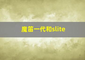 魔笛一代和slite