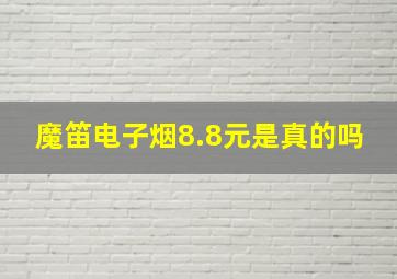 魔笛电子烟8.8元是真的吗