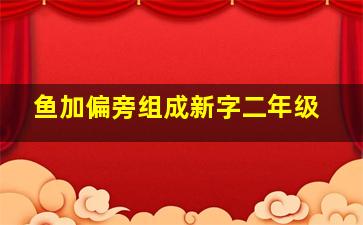 鱼加偏旁组成新字二年级