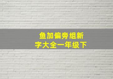 鱼加偏旁组新字大全一年级下