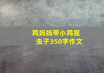 鸡妈妈带小鸡捉虫子350字作文