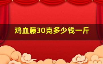 鸡血藤30克多少钱一斤