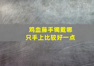 鸡血藤手镯戴哪只手上比较好一点