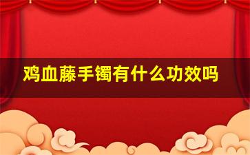 鸡血藤手镯有什么功效吗