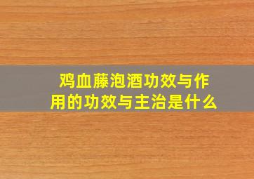 鸡血藤泡酒功效与作用的功效与主治是什么