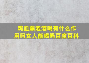 鸡血藤泡酒喝有什么作用吗女人能喝吗百度百科