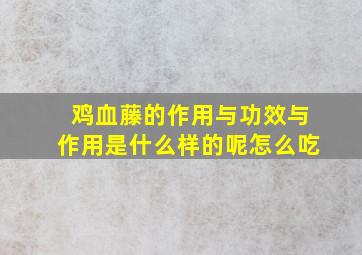 鸡血藤的作用与功效与作用是什么样的呢怎么吃