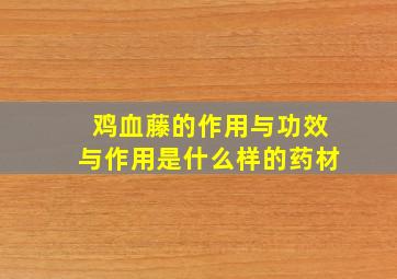 鸡血藤的作用与功效与作用是什么样的药材