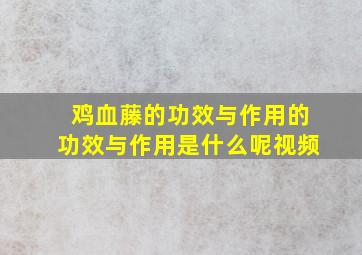 鸡血藤的功效与作用的功效与作用是什么呢视频