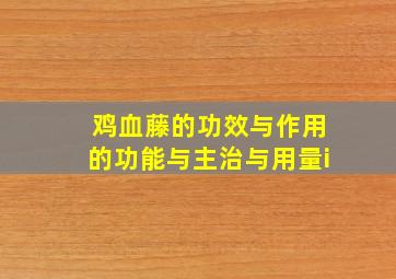 鸡血藤的功效与作用的功能与主治与用量i