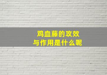 鸡血藤的攻效与作用是什么呢