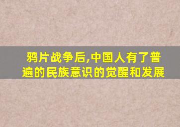 鸦片战争后,中国人有了普遍的民族意识的觉醒和发展