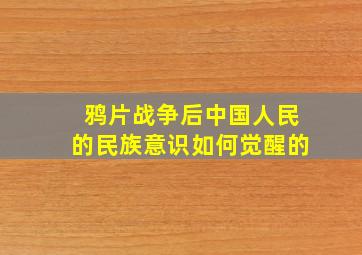 鸦片战争后中国人民的民族意识如何觉醒的