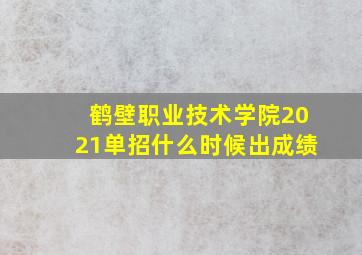 鹤壁职业技术学院2021单招什么时候出成绩