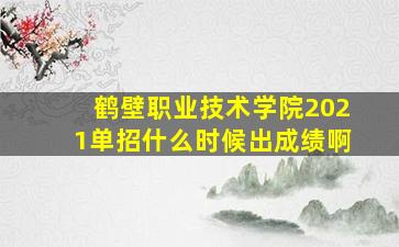 鹤壁职业技术学院2021单招什么时候出成绩啊