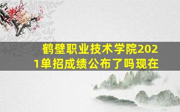 鹤壁职业技术学院2021单招成绩公布了吗现在