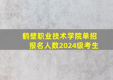 鹤壁职业技术学院单招报名人数2024级考生