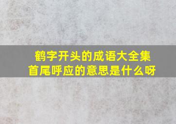 鹤字开头的成语大全集首尾呼应的意思是什么呀