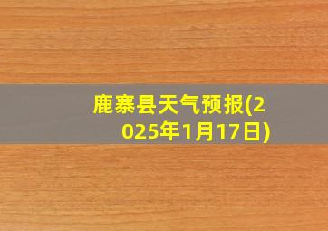 鹿寨县天气预报(2025年1月17日)