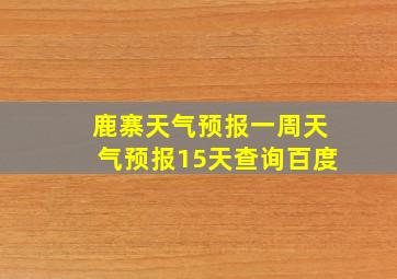 鹿寨天气预报一周天气预报15天查询百度