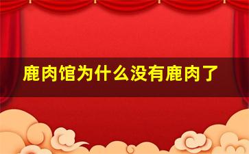 鹿肉馆为什么没有鹿肉了