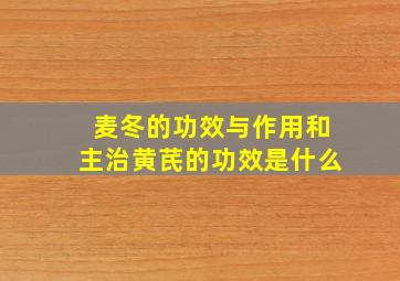 麦冬的功效与作用和主治黄芪的功效是什么