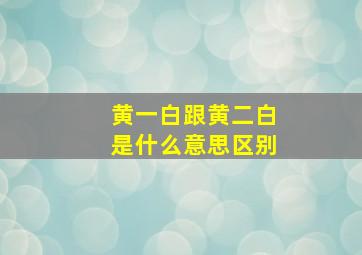 黄一白跟黄二白是什么意思区别