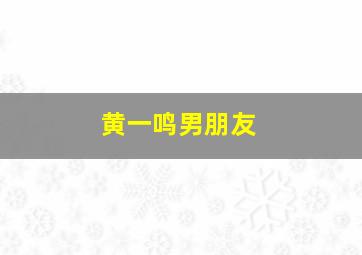 黄一鸣男朋友